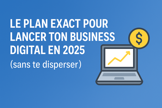 Le plan exact pour lancer ton business digital en 2025 (sans te disperser)